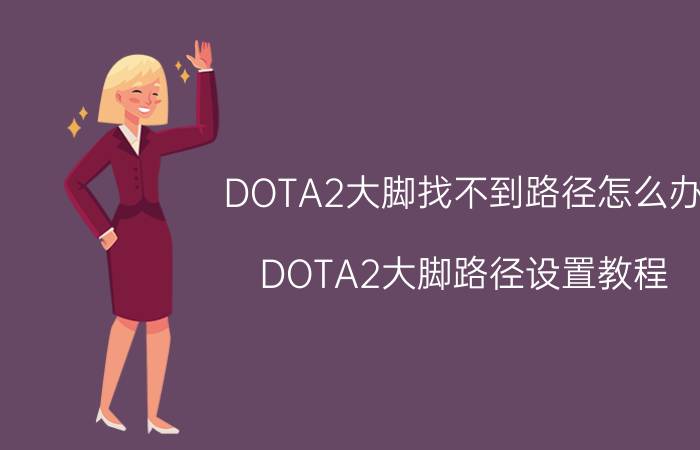 DOTA2大脚找不到路径怎么办 DOTA2大脚路径设置教程